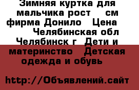 Зимняя куртка для мальчика рост 122см фирма Донило › Цена ­ 1 600 - Челябинская обл., Челябинск г. Дети и материнство » Детская одежда и обувь   